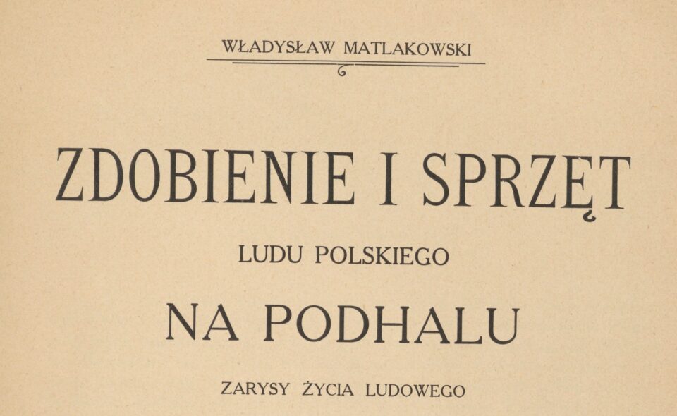 Zdobienie i sprzęt ludu polskiego na Podhalu : zarysy życia ludowego. Warszawa, 1915