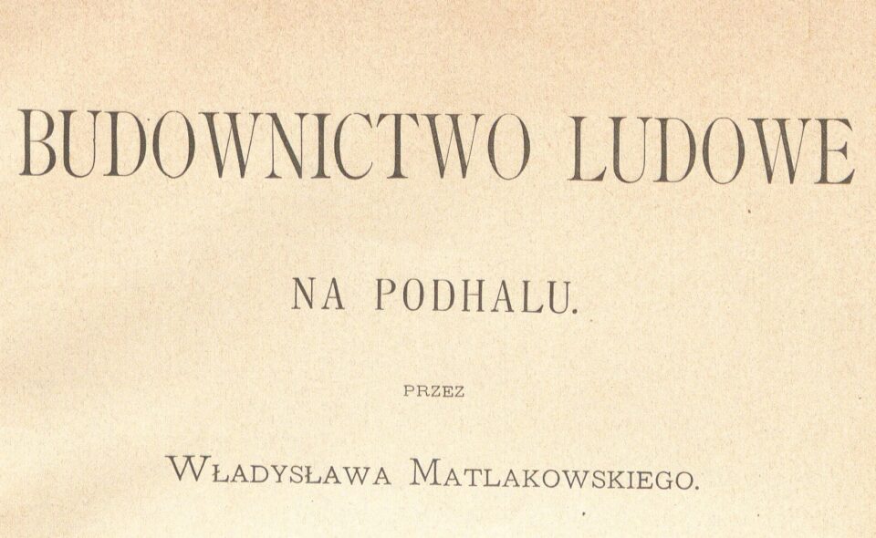 “Budownictwo ludowe na Podhalu”, Kraków 1892