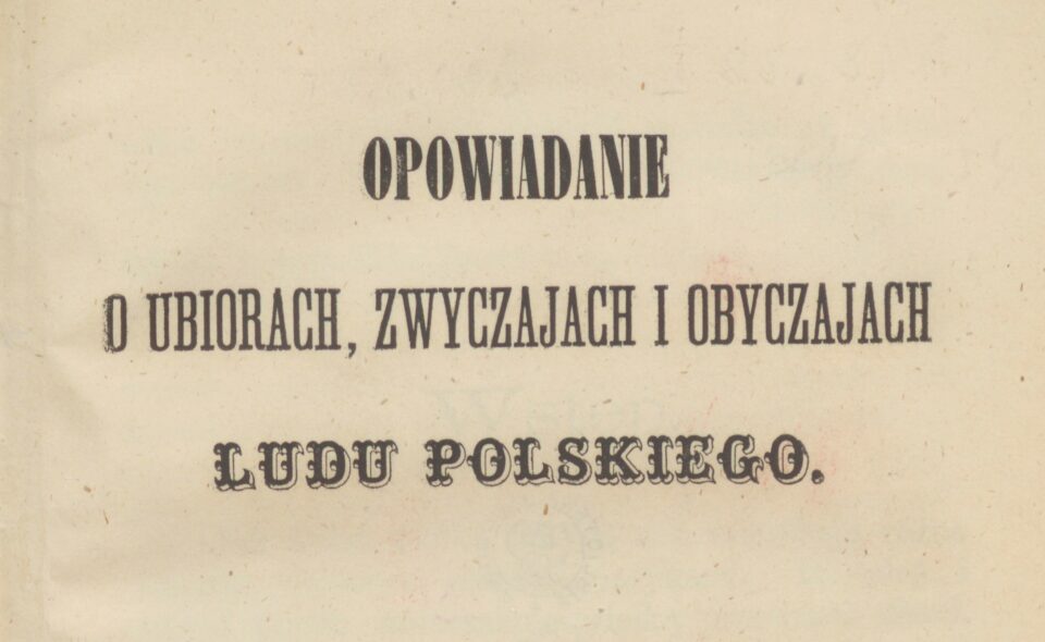 „Opowiadanie o ubiorach, zwyczajach i obyczajach ludu polskiego”, Kraków 1863