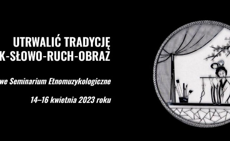 IX Krajowe Seminarium Etnomuzykologiczne UTRWALIĆ TRADYCJĘ. DŹWIĘK–SŁOWO–RUCH–OBRAZ, Warszawa 14-16. kwietnia 2023r. <span class=